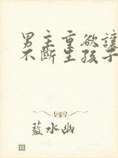 男主重欲让女主不断生孩子的小说