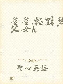 爸爸,轻点儿【父女h