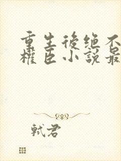 重生后绝不嫁给权臣小说最新章节封面