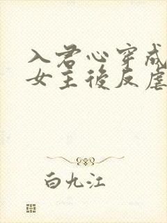 入君心穿成虐文女主后反虐男主免费阅读