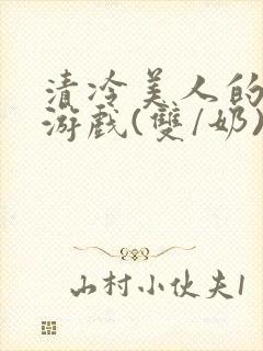 清冷美人的神奇游戏(双/奶)