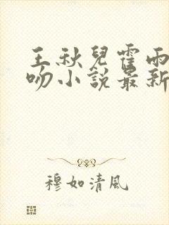 王秋儿霍雨浩热吻小说最新章节更新