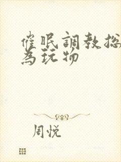 催眠调教总裁沦为玩物