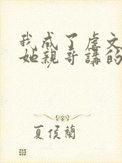 我成了虐文女主她亲哥讲的是什么