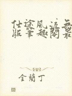 仕途风流无删减版笔趣阁最新章节