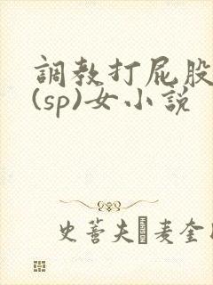 调教打屁股惩罚(sp)女小说
