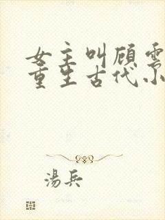 女主叫顾云兮的重生古代小说