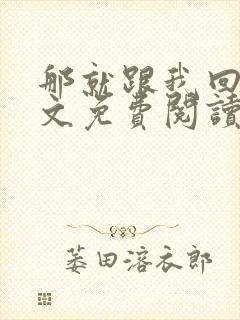 那就跟我回家全文免费阅读