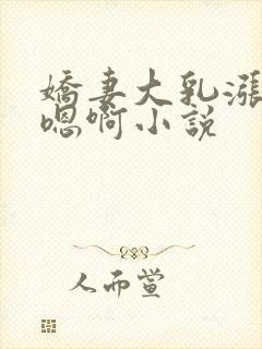 娇妻大乳涨奶头嗯啊小说