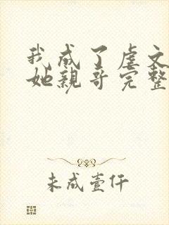 我成了虐文女主她亲哥完整版