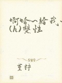 啊哈~给我~啊(h)双性