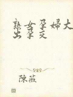 熟女孕妇大肚中出孕交