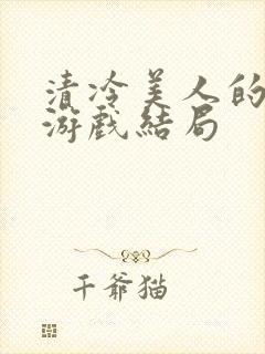 清冷美人的神奇游戏结局