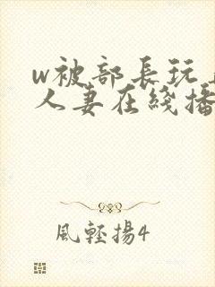 w被部长玩弄的人妻在线播放