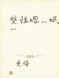 双性嗯…哦…啊…