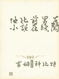 他比前男友炙热小说在线阅读