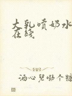 大乳喷奶水视频在线