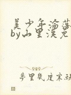 美少年沦落山村by山里汉免费阅读全文