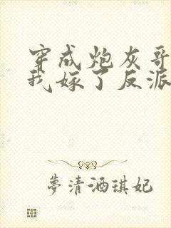 穿成炮灰哥儿后我嫁了反派免费阅读