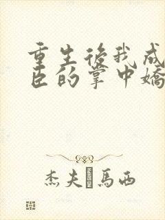 重生后我成了权臣的掌中娇大结局