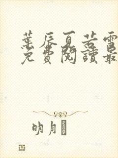 叶辰夏若雪全文免费阅读最新章节笔趣阁