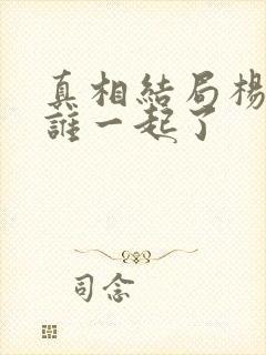 真相结局杨怡和谁一起了