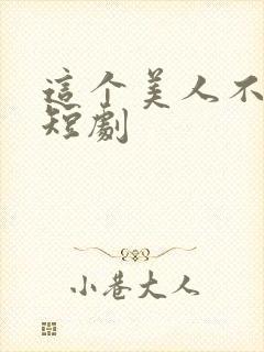 这个美人不好惹短剧