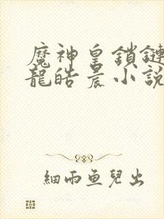 魔神皇锁链囚禁龙皓晨小说