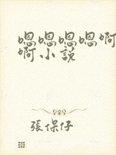 嗯嗯嗯嗯啊啊啊啊小说