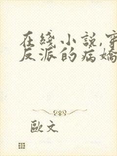 在线小说,穿成反派的病娇美人封面