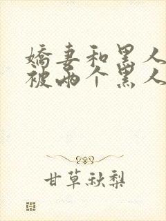 娇妻和黑人3p被两个黑人夹