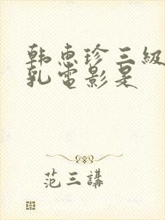 韩惠珍三级露全乳电影是
