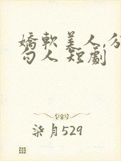 娇软美人,分外勾人 短剧