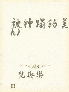 被糟蹋的美人(h)