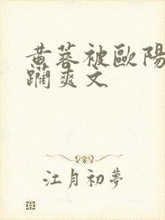 黄蓉被欧阳克蹂躏爽文