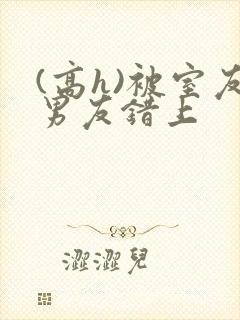 (高h)被室友男友错上封面