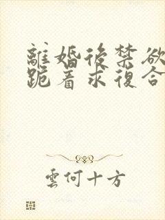 离婚后禁欲前夫跪着求复合傅淮舟阅读全文