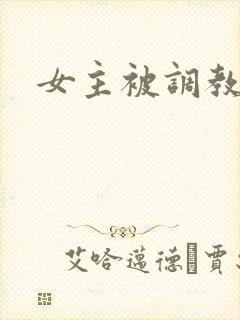 女主被调教h文