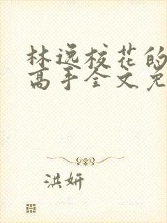 林逸校花的贴身高手全文免费阅读