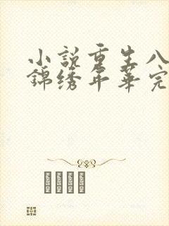 小说重生八零之锦绣年华完整版未删减小说