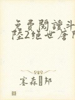 免费阅读斗罗大陆2绝世唐门