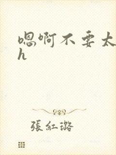 嗯啊不要太深了h