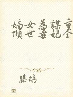 嫡女为谋重生之倾世毒妃全文免费阅读