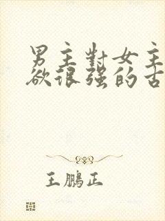 男主对女主占有欲很强的古言