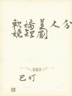 软娇美人分外妖娆短剧