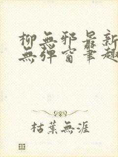 柳无邪最新章节无弹窗笔趣阁