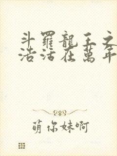 斗罗龙王之霍雨浩活在万年后笔趣阁