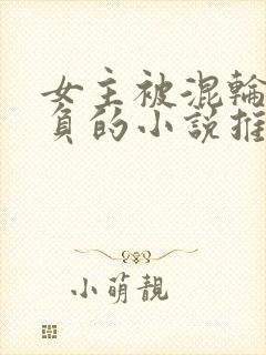 女主被混轮流欺负的小说推荐
