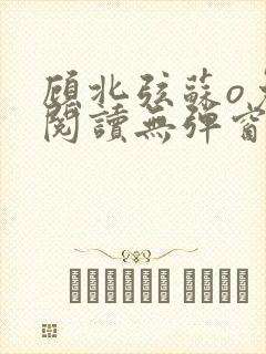 顾北弦苏o免费阅读无弹窗大结局