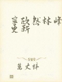 宁欣然林峰超前更新